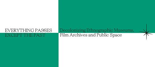 Everything passes except the past - Deconolizing Ethnographic Museums, Film Archives and Public Space