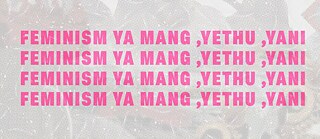 Feminism ya Mang, Yethu, Yani