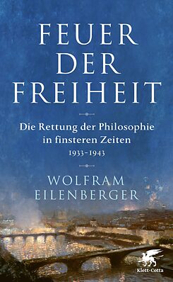 Feuer der Freiheit. Die Rettung der Philosophie in finsteren Zeiten (1933–1943)