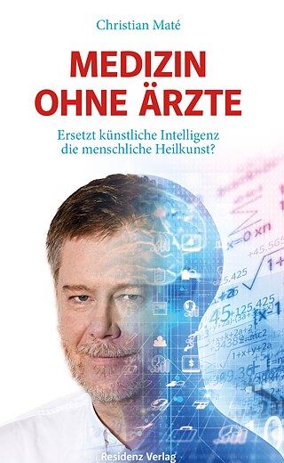 Medizin ohne Ärzte. Ersetzt künstliche Intelligenz die menschliche Heilkunst? © © Residenz Verlag, Salzburg–Wien, 2020 Medizin ohne Ärzte. Ersetzt künstliche Intelligenz die menschliche Heilkunst?