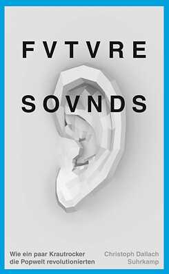 Future Sounds. Wie ein paar Krautrocker die Popwelt revolutionierten