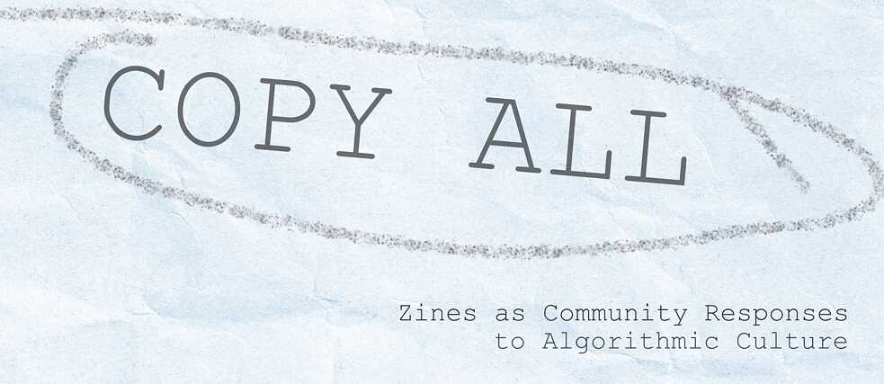 Copy All - Zines as Community Response to Algorithmic Culture