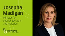Photo of Josepha Madigan, facing camera, against a black background, from shoulders up, wearing white blouse, black jacket. Picture placed next to text: "Josepha Madigan: Minister for Special Education and Inclusion. 60 Years, 60 Memories.