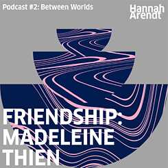 Hannah Arendt Podcast #2: Madeleine Thien "Friendship"