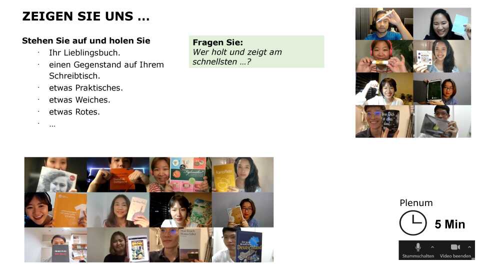 Zeigen Sie uns …: Stehen Sie auf und holen Sie Ihr Lieblingsbuch / einen Gegenstand auf Ihrem Schreibtisch / etwas Praktisches / etwas Weiches / etwas Rotes / … Sprechen Sie: Wer holt / zeigt am schnellsten…? Sozialform: Plenum Zeit: 5 min