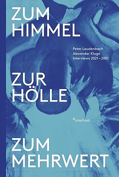 Laudenbach / Kluge: Zum Himmel, zur Hölle, zum Mehrwert. Interviews 2021 – 2001