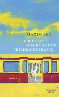 Leo, Maxim: Der Held vom Bahnhof Friedrichstraße 
