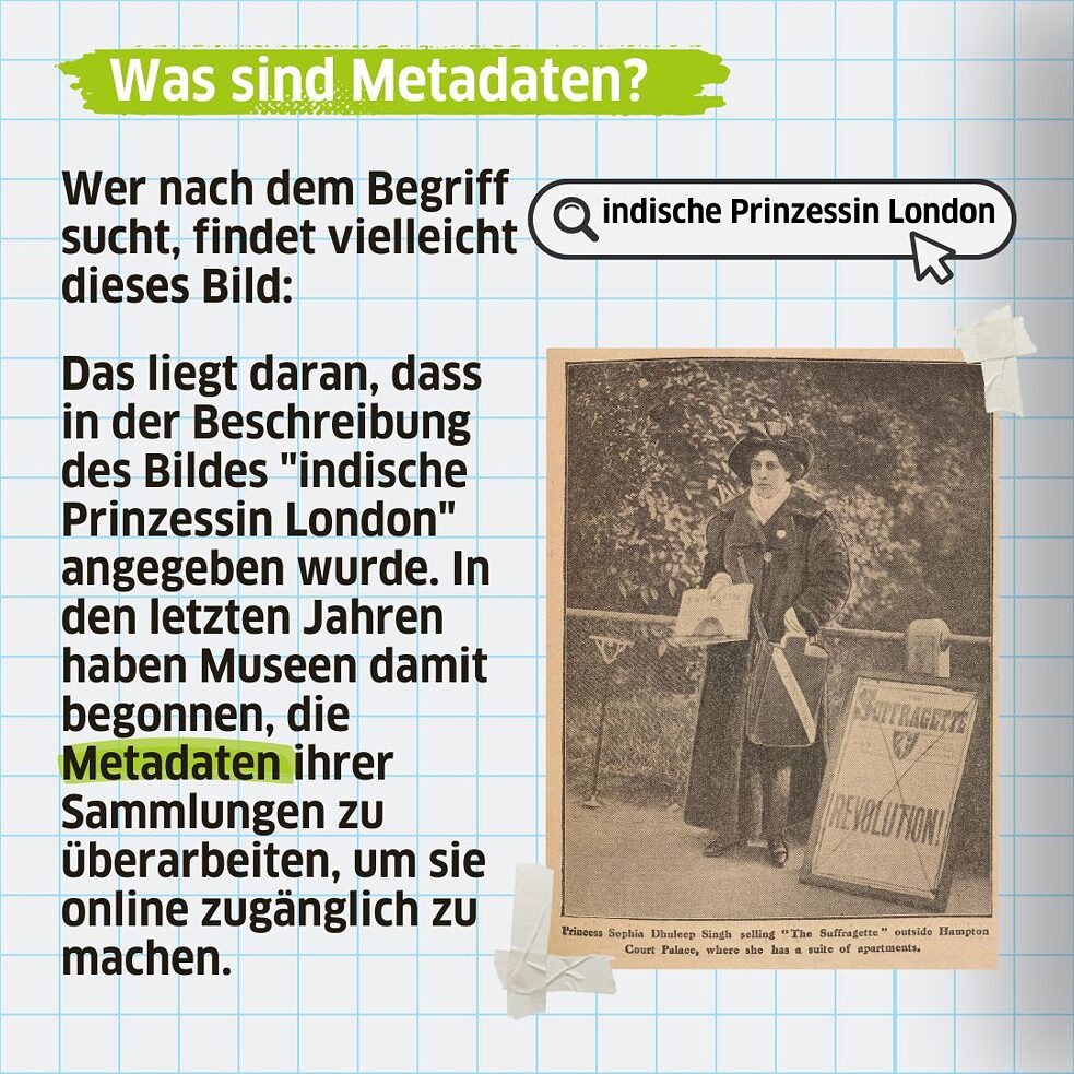 Wer nach dem Begriff "Indian princess London": sucht, findet vielleicht dieses Bild. Das liegt daran, dass in der Beschreibung des Bildes "indische Prinzessin London" angegeben wurde. In den letzten Jahren haben Museen damit begonnen, die Metadaten ihrer Sammlungen zu überarbeiten, um sie online zugänglich zu machen. 