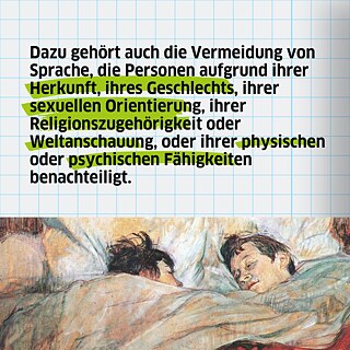Dazu gehört auch die Vermeidung von Sprache, die Personen aufgrund ihrer Herkunft, ihres Geschlechts, ihrer sexuellen Orientierung, ihrer Religionszugehörigkeit oder Weltanschauung, oder ihrer physischen oder psychischen Fähigkeiten benachteiligt. 