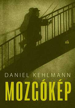 Daniel Kehlmann: Mozgókép, Magvető, 2024