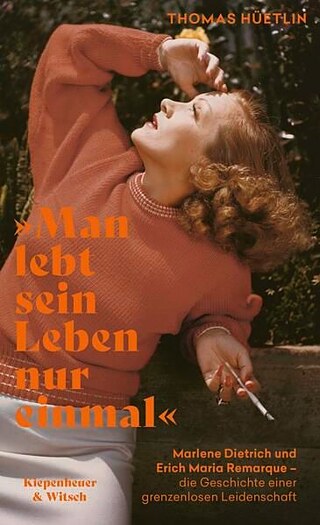 Thomas Hüetlin: »Man lebt sein Leben nur einmal«. Marlene Dietrich und Erich Maria Remarque