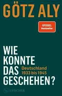 Götz Aly: Wie konnte das geschehen? Deutschland 1933-1945