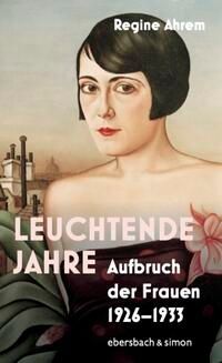 Regine Ahrem: Leuchtende Jahre. Aufbruch der Frauen 1926-1933