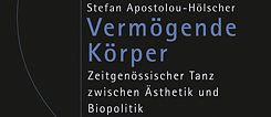 Stefan Apostolou-Hölscher: Vermögende Körper. Zeitgenössischer Tanz zwischen Ästhetik und Biopolitik. Bielefeld: Transcript 2015