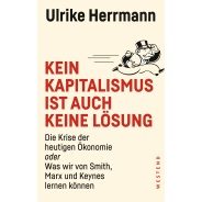 Ulrike Herrmann: Kein Kapitalismus ist auch keine Lösung : die Krise der heutigen Ökonomie oder Was wir von Smith, Marx und Keynes lernen können