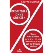 Caspar Dohmen: Profitgier ohne Grenzen : wenn Arbeit nichts mehr wert ist und Menschenrechte auf der Strecke bleiben