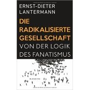 Ernst-Dieter Lantermann: Die radikalisierte Gesellschaft : von der Logik des Fanatismus