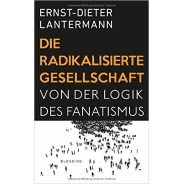 Ernst-Dieter Lantermann: Die radikalisierte Gesellschaft : von der Logik des Fanatismus