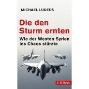 Michael Lüders: Die den Sturm ernten. Wie der Westen Syrien ins Chaos stürzte