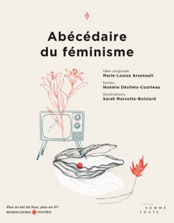 Marie-Louise Arsenault, Noémie Désilets-Courteau et al Illustratrice Sarah Marcotte-Boislard, Abécédaire du féminisme, Montréal, Éditions Somme Toute, 2016, 232 pages