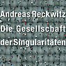 Die Gesellschaft der Singularitäten - Andreas Reckwitz