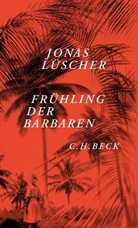 Jonas Lüscher: Frühling der Barbaren © ©  Verlag C. H. Beck; München 2013 Jonas Lüscher: Frühling der Barbaren