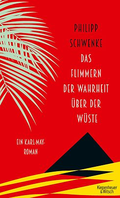 Philipp Schwenke - Das Flimmern der Wahrheit über der Wüste. Ein Karl-May-Roman