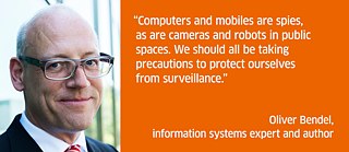 Computers and mobiles are spies, as are cameras and robots in public spaces. We should all be taking precautions to protect ourselves from surveillance.<br><i>Oliver Bendel, information systems expert and author </i>