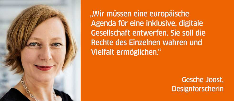 Wir müssen eine europäische Agenda für eine inklusive, digitale Gesellschaft entwerfen. Sie soll die Rechte des Einzelnen wahren und Vielfalt ermöglichen. <br><i>Gesche Joost, Designforscherin</i>