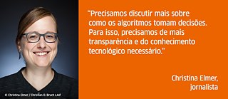 “Precisamos discutir mais sobre como os algoritmos tomam decisões. Para isso, precisamos de mais transparência e do conhecimento tecnológico necessário.”
