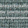 Die Gesellschaft der Singularitäten - Andreas Reckwitz