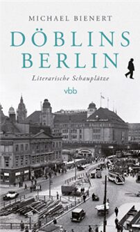  Döblins Berlin. Literarische Schauplätze - Michael Bienert
