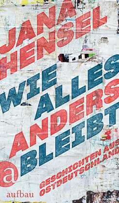 Wie alles anders bleibt: Geschichten aus Ostdeutschland 