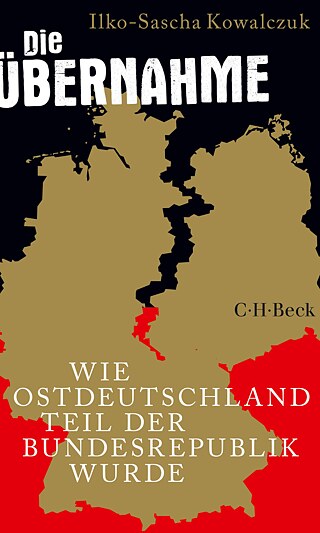 Ilko-Sasha Kowalczuk - Die Übernahme. Wie Ostdeutschland Teil der Bundesrepublik wurde © © C.H. Beck Verlag Ilko-Sasha Kowalczuk - Die Übernahme. Wie Ostdeutschland Teil der Bundesrepublik wurde