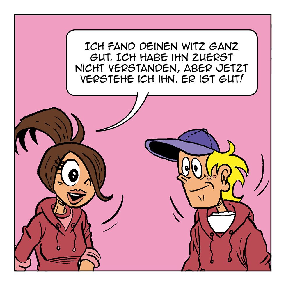 Ich fand deinen Witz ganz gut.