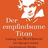 Der empfindsame Titan: Ludwig van Beethoven im Spiegel seiner wichtigsten Werke, Christine Eichel 