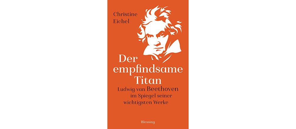 Christine Eichel: „Der empfindsame Titan: Ludwig van Beethoven im Spiegel seiner wichtigsten Werke“ (2019)