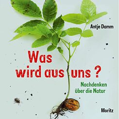 Antje Damm, Was wird aus uns? Nachdenken über die Natur, Moritz-Verlag 2018