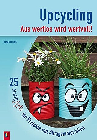 Cover „Upcycling – Aus wertlos wird wertvoll! 25 einzigARTige Projekte mit Alltagsmaterialien“