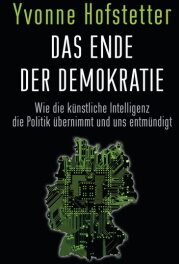 Yvonne Hofstetter "Das Ende der Demokratie. Wie die künstliche Intelligenz die Politik übernimmt und uns entmündigt" 