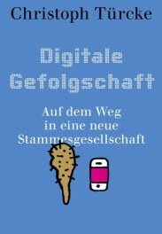 Christoph Türcke "Digitale Gefolgschaft. Auf dem Weg in eine neue Stammesgesellschaft"