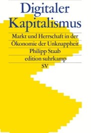 Philipp Staab "Digitaler Kapitalismus Markt und Herrschaft in der Ökonomie der Unknappheit"