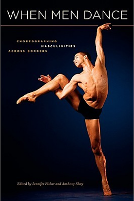 When Men Dance: Choreographing Masculinities Across Borders by Jennifer Fisher and Anthony Shay