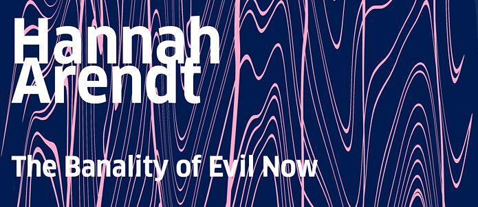 Hannah Arendt: The Banality of Evil Now