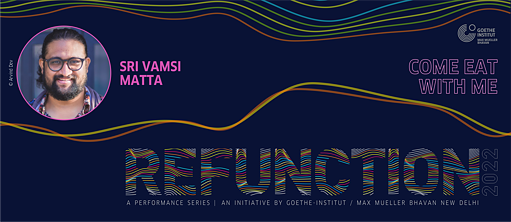 Refunction 2022 - Sri Vamsi Matta 'Come Eat With Me' © Goethe-Institut / Max Mueller Bhavan New Delhi