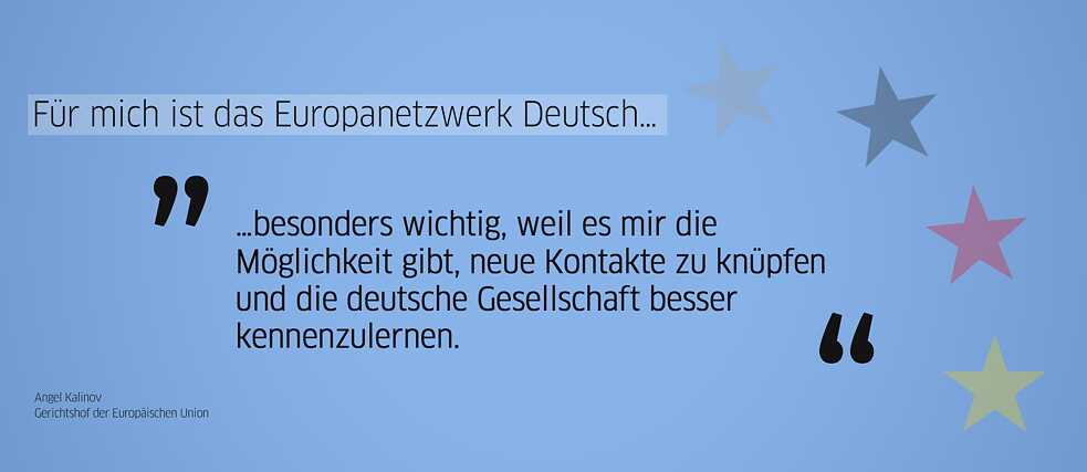 Zitat Alumnus: „Für mich ist das Europanetzwerk Deutsch … besonders wichtig, weil es mir die Möglichkeit gibt, neue Kontakte zu knüpfen und die deutsche Gesellschaft besser kennenzulernen.“  (Angel Kalinov) 