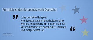 Quote from alumna: "For me, Europanetzwerk Deutsch is the perfect example of how Europe should work together because it is well organized with a flair for diversity, inclusive and purposeful." (Francesca Siniscalchi, European Commission)
