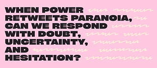 Wenn Macht Paranoia retweetet, können wir mit Zweifel, Unsicherheit und Zögern antworten?