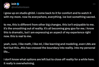 Screenshot of a tweet by @imitationlearn. The tweet expresses a personal reaction to the widespread use of the Studio Ghibli style through AI. The author describes Studio Ghibli as something comforting and sacred, now diluted by its ubiquity. They reflect on how this change feels different from others—like a flattening of reality—and share feelings of emotional overwhelm and a desire to retreat from it all.