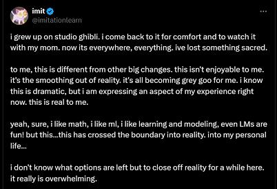 Screenshot of a tweet by @imitationlearn. The tweet expresses a personal reaction to the widespread use of the Studio Ghibli style through AI. The author describes Studio Ghibli as something comforting and sacred, now diluted by its ubiquity. They reflect on how this change feels different from others—like a flattening of reality—and share feelings of emotional overwhelm and a desire to retreat from it all.